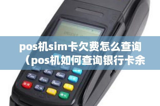 pos机sim卡欠费怎么查询（pos机如何查询银行卡余额）