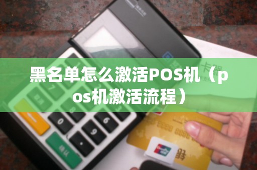 黑名单怎么激活POS机（pos机激活流程）