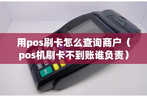 用pos刷卡怎么查询商户（pos机刷卡不到账谁负责）