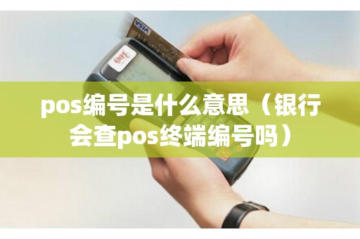 pos编号是什么意思（银行会查pos终端编号吗）