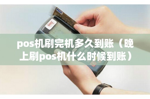 pos机刷完机多久到账（晚上刷pos机什么时候到账）