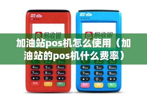 加油站pos机怎么使用（加油站的pos机什么费率）