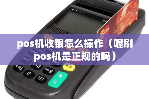 pos机收银怎么操作（喔刷pos机是正规的吗）