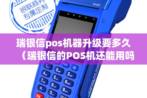瑞银信pos机器升级要多久（瑞银信的POS机还能用吗）