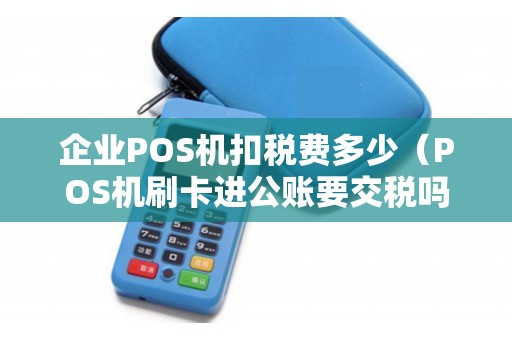 企业POS机扣税费多少（POS机刷卡进公账要交税吗）