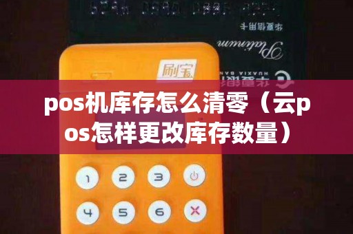 pos机库存怎么清零（云pos怎样更改库存数量）