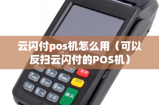 云闪付pos机怎么用（可以反扫云闪付的POS机）