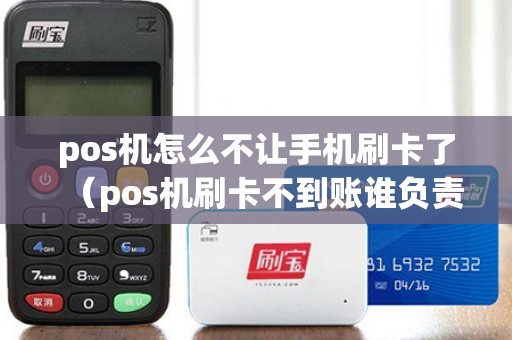 pos机怎么不让手机刷卡了（pos机刷卡不到账谁负责）