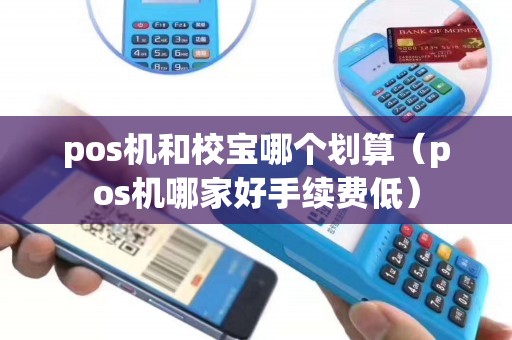 pos机和校宝哪个划算（pos机哪家好手续费低）