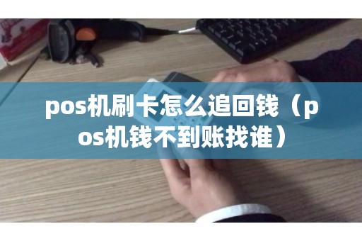 pos机刷卡怎么追回钱（pos机钱不到账找谁）