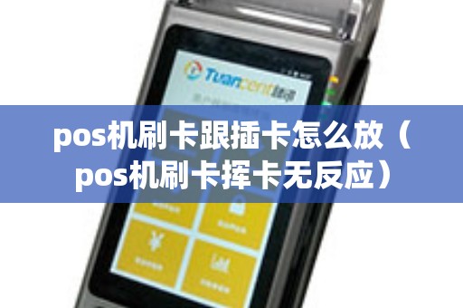 pos机刷卡跟插卡怎么放（pos机刷卡挥卡无反应）