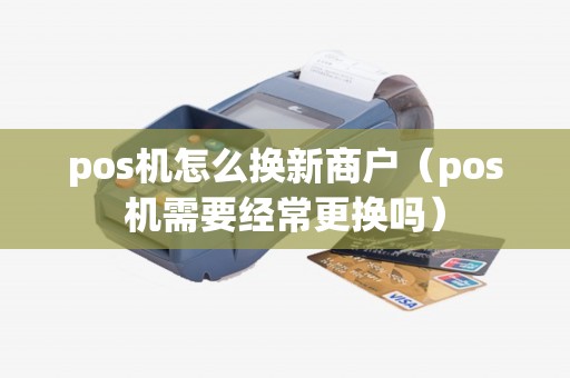 pos机怎么换新商户（pos机需要经常更换吗）