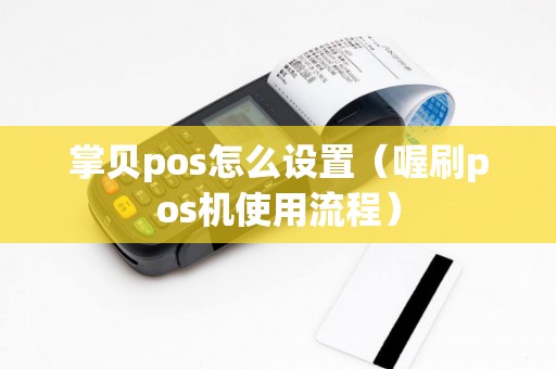掌贝pos怎么设置（喔刷pos机使用流程）