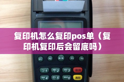 复印机怎么复印pos单（复印机复印后会留底吗）
