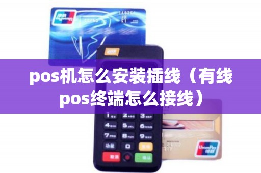 pos机怎么安装插线（有线pos终端怎么接线）