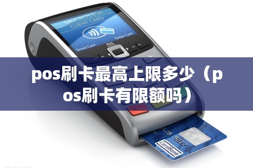 pos刷卡最高上限多少（pos刷卡有限额吗）