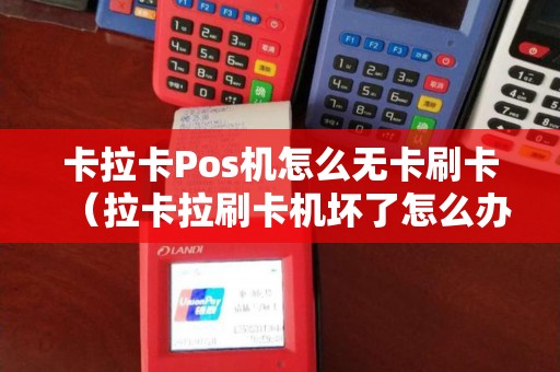 卡拉卡Pos机怎么无卡刷卡（拉卡拉刷卡机坏了怎么办）