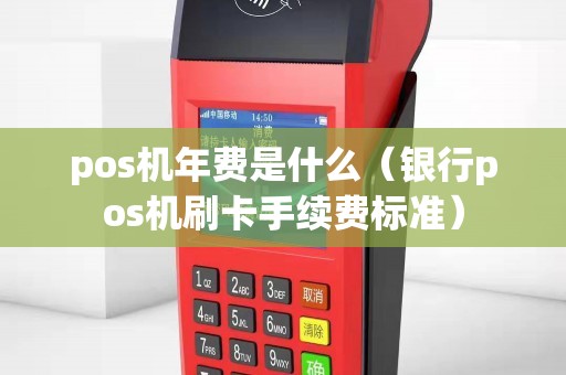 pos机年费是什么（银行pos机刷卡手续费标准）
