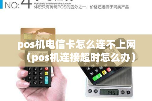 pos机电信卡怎么连不上网（pos机连接超时怎么办）
