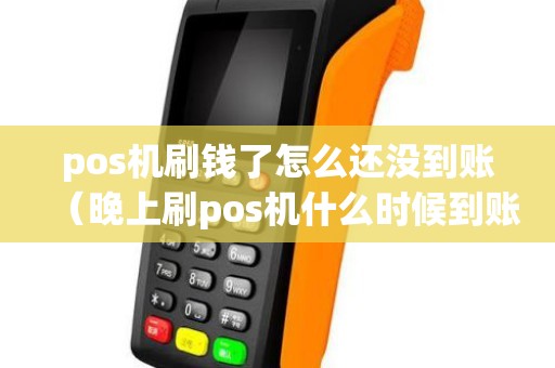 pos机刷钱了怎么还没到账（晚上刷pos机什么时候到账）