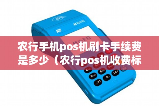 农行手机pos机刷卡手续费是多少（农行pos机收费标准）