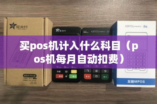 买pos机计入什么科目（pos机每月自动扣费）
