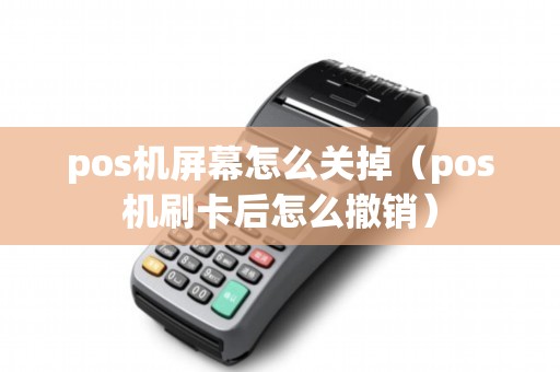 pos机屏幕怎么关掉（pos机刷卡后怎么撤销）