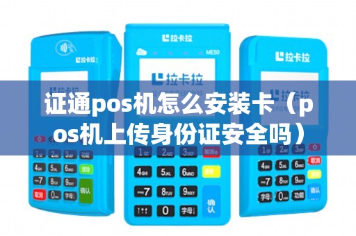 证通pos机怎么安装卡（pos机上传身份证安全吗）