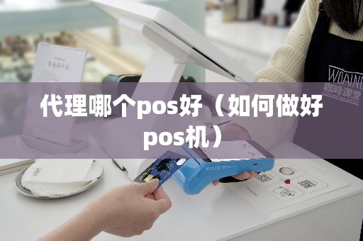 代理哪个pos好（如何做好pos机）