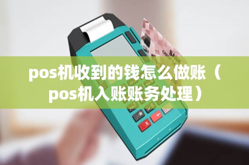 pos机收到的钱怎么做账（pos机入账账务处理）