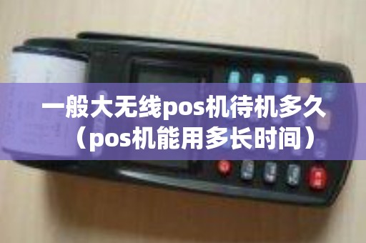 一般大无线pos机待机多久（pos机能用多长时间）