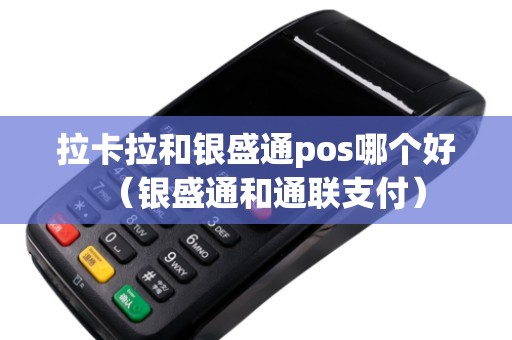 拉卡拉和银盛通pos哪个好（银盛通和通联支付）