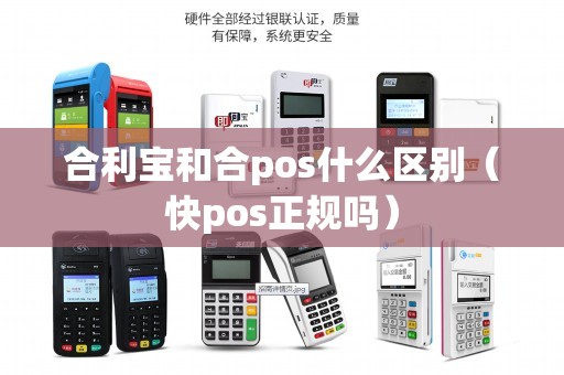 合利宝和合pos什么区别（快pos正规吗）