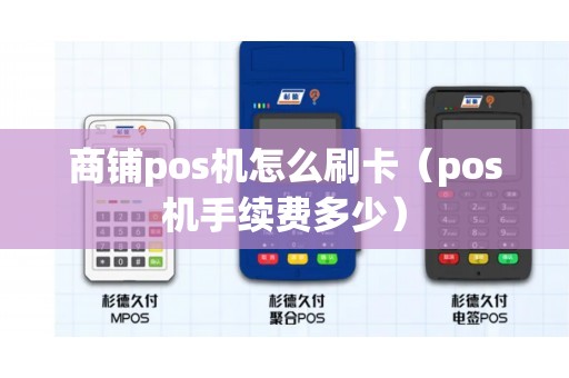 商铺pos机怎么刷卡（pos机手续费多少）