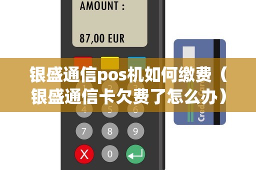 银盛通信pos机如何缴费（银盛通信卡欠费了怎么办）
