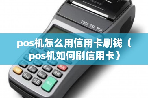 pos机怎么用信用卡刷钱（pos机如何刷信用卡）
