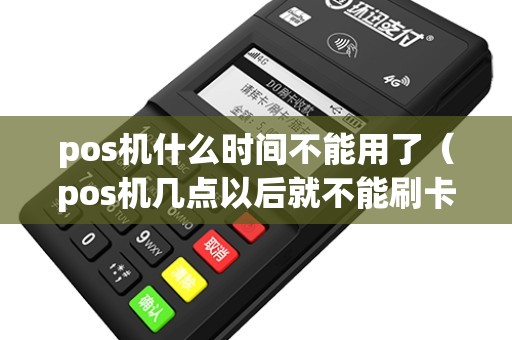 pos机什么时间不能用了（pos机几点以后就不能刷卡了）