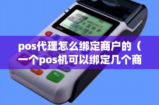 pos代理怎么绑定商户的（一个pos机可以绑定几个商户）