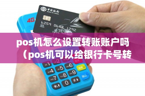 pos机怎么设置转账账户吗（pos机可以给银行卡号转账吗）