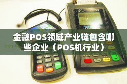 金融POS领域产业链包含哪些企业（POS机行业）