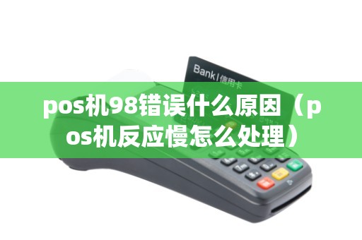 pos机98错误什么原因（pos机反应慢怎么处理）