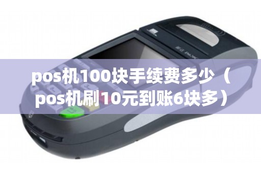 pos机100块手续费多少（pos机刷10元到账6块多）