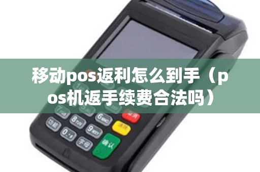 移动pos返利怎么到手（pos机返手续费合法吗）
