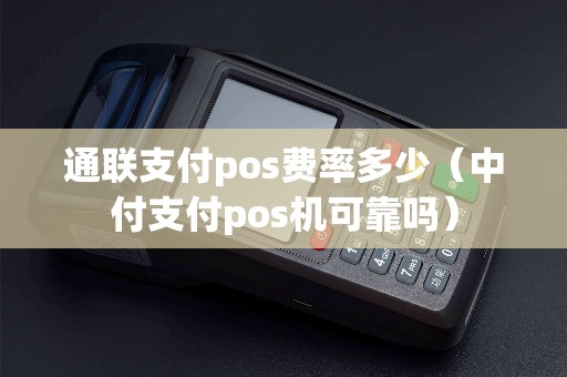 通联支付pos费率多少（中付支付pos机可靠吗）