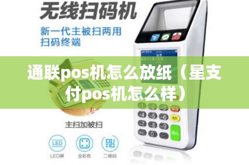 通联pos机怎么放纸（星支付pos机怎么样）