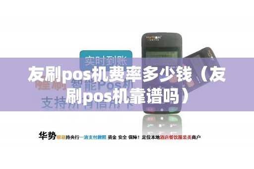 友刷pos机费率多少钱（友刷pos机靠谱吗）