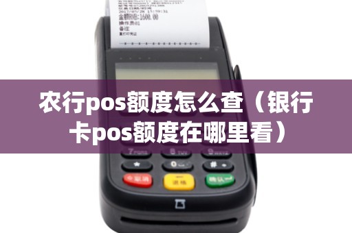 农行pos额度怎么查（银行卡pos额度在哪里看）