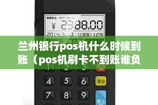 兰州银行pos机什么时候到账（pos机刷卡不到账谁负责）