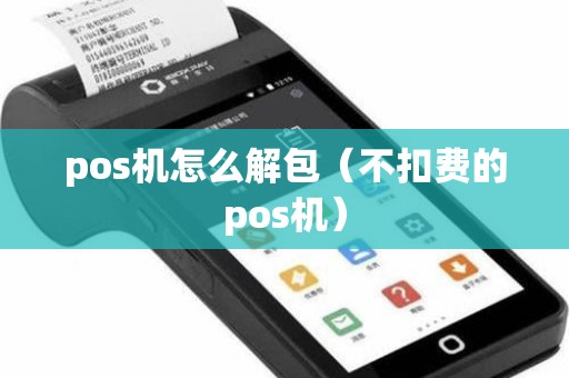 pos机怎么解包（不扣费的pos机）