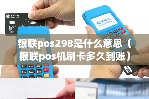 银联pos298是什么意思（银联pos机刷卡多久到账）